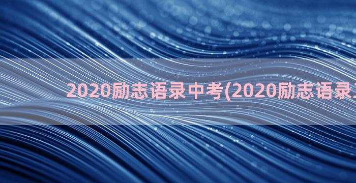 2020励志语录中考(2020励志语录正能量)